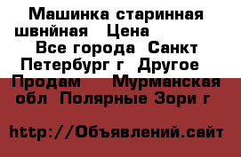 Машинка старинная швнйная › Цена ­ 10 000 - Все города, Санкт-Петербург г. Другое » Продам   . Мурманская обл.,Полярные Зори г.